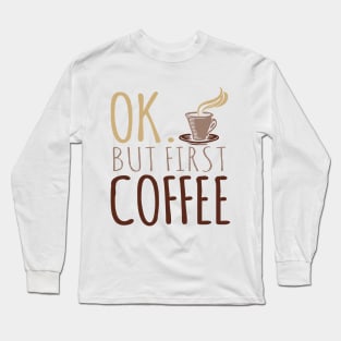 OK But First Coffee Long Sleeve T-Shirt